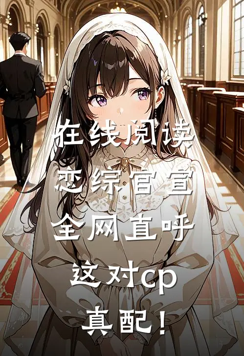 在线阅读恋综官宣，全网直呼这对cp真配！