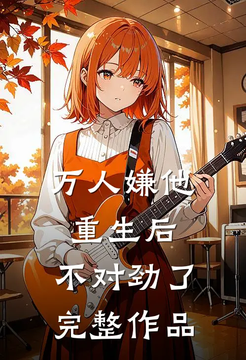 万人嫌他重生后，不对劲了完整作品