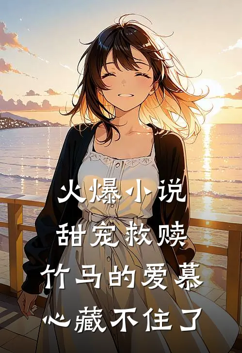 火爆小说甜宠救赎：竹马的爱慕心藏不住了