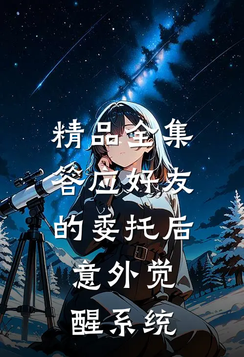 精品全集答应好友的委托后,意外觉醒系统