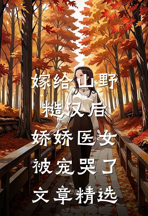 嫁给山野糙汉后，娇娇医女被宠哭了文章精选