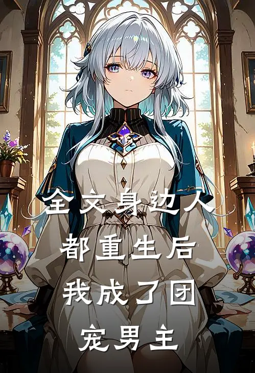 全文身边人都重生后，我成了团宠男主