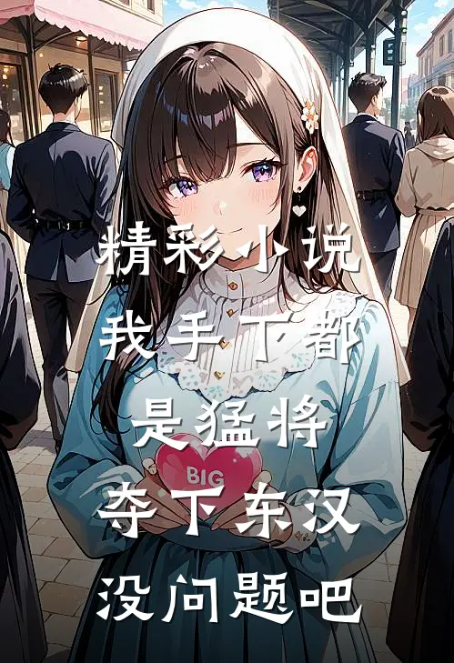 精彩小说我手下都是猛将，夺下东汉没问题吧