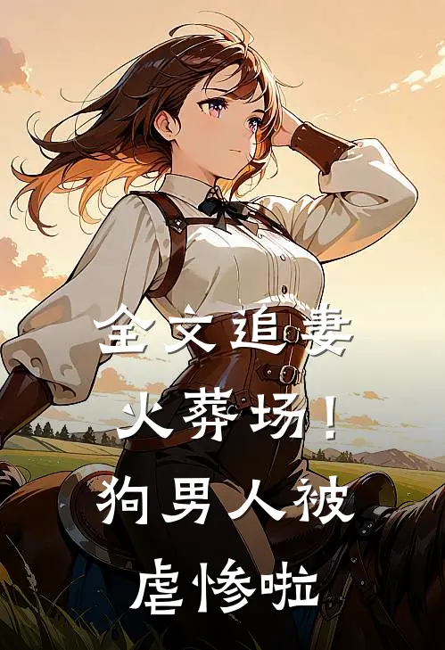 全文追妻火葬场！狗男人被虐惨啦