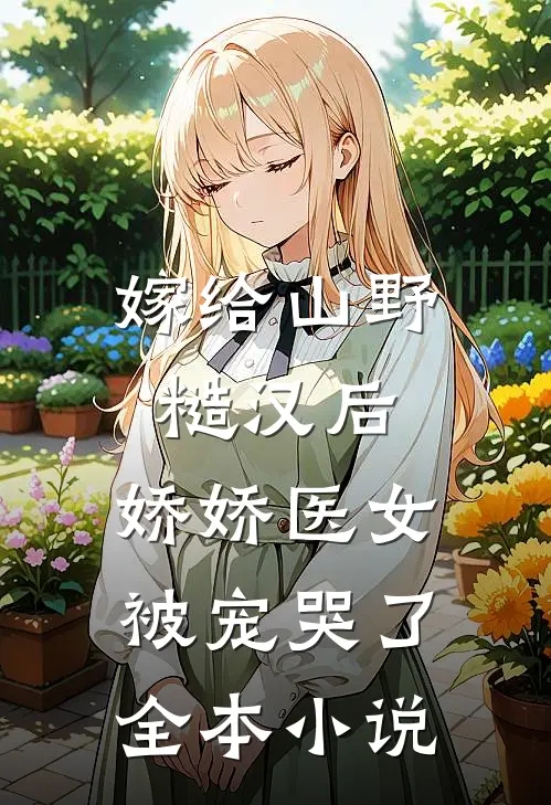 嫁给山野糙汉后，娇娇医女被宠哭了全本小说