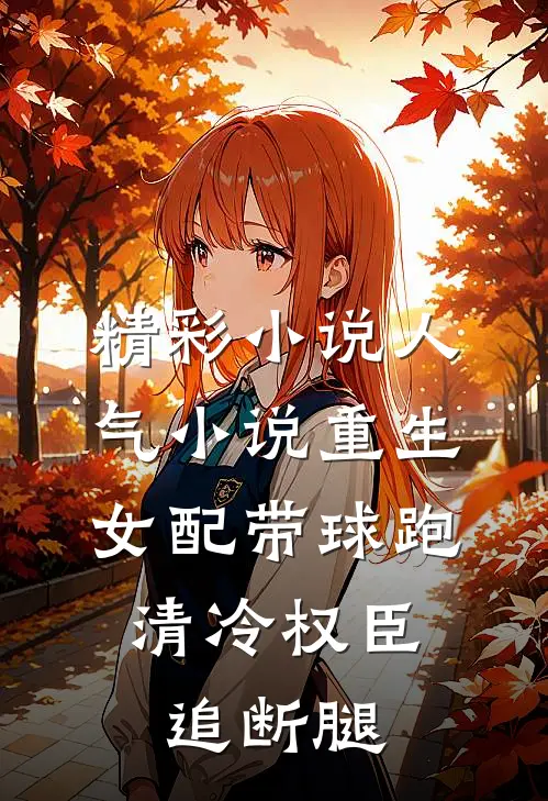 精彩小说人气小说重生女配带球跑,清冷权臣追断腿