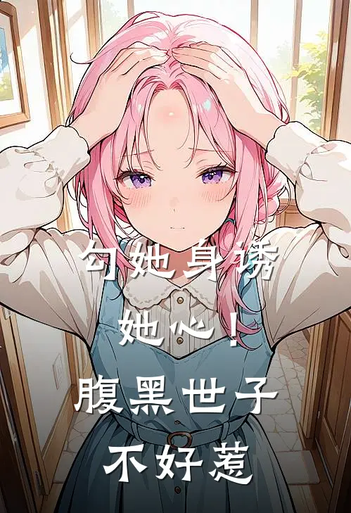 勾她身诱她心！腹黑世子不好惹