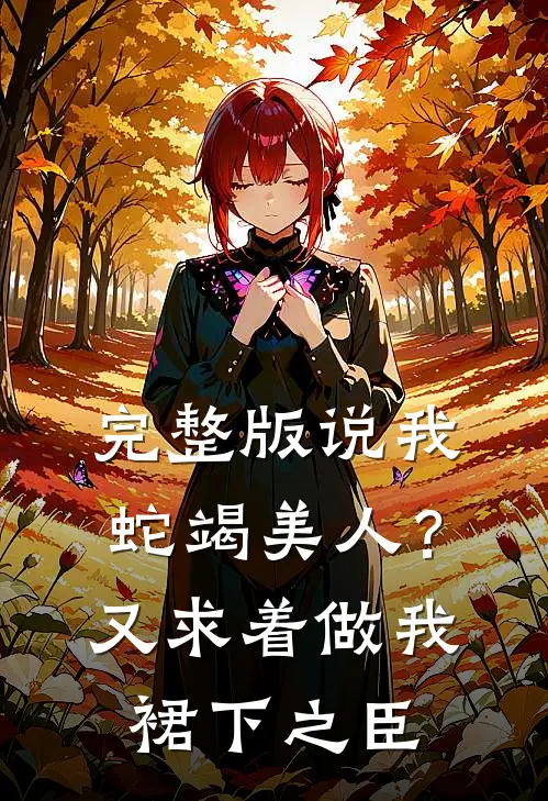 完整版说我蛇竭美人？又求着做我裙下之臣