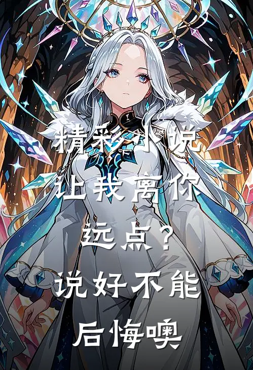 精彩小说让我离你远点？说好，不能后悔噢