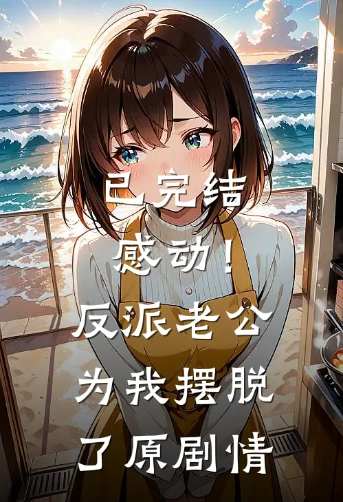 已完结感动！反派老公为我摆脱了原剧情