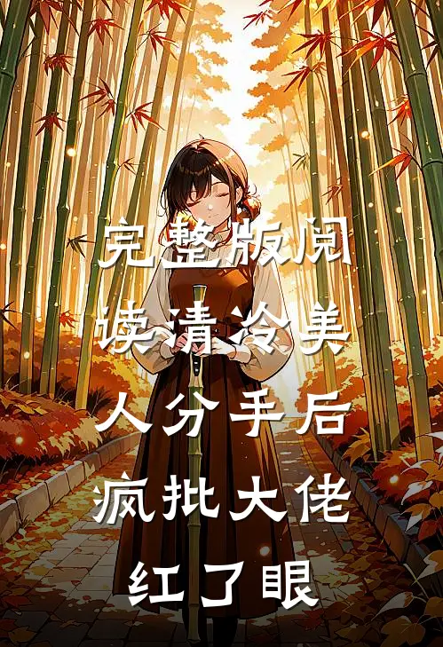 完整版阅读清冷美人分手后，疯批大佬红了眼