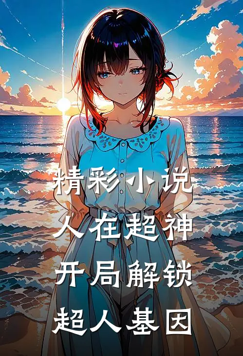 精彩小说人在超神，开局解锁超人基因