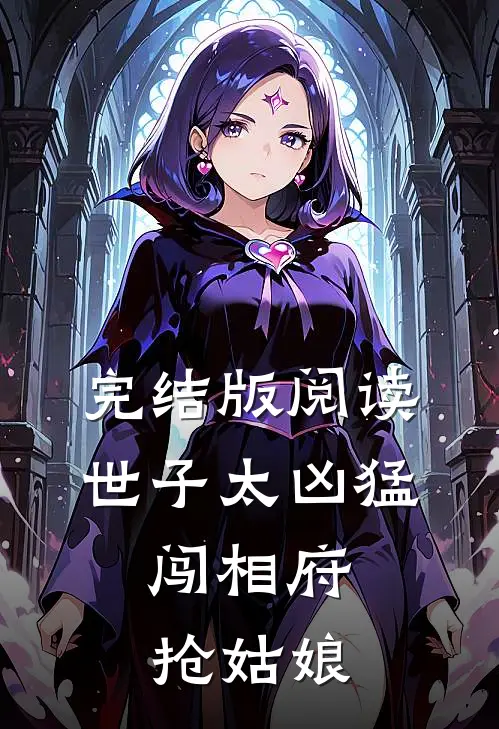完结版阅读世子太凶猛：闯相府抢姑娘