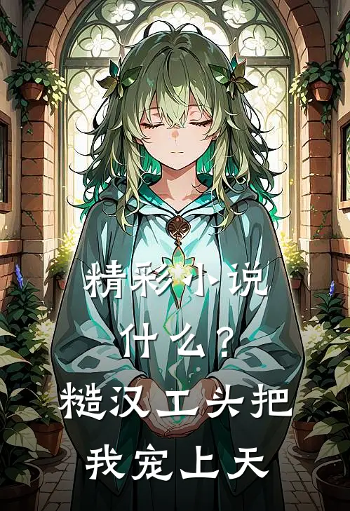 精彩小说什么？糙汉工头把我宠上天