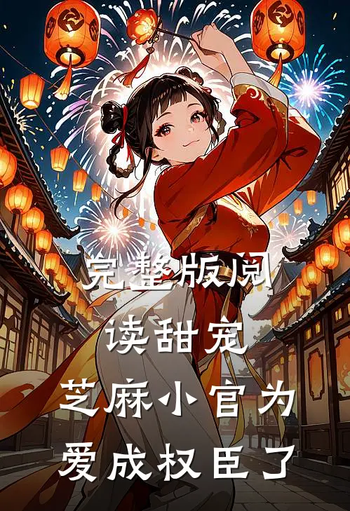 完整版阅读甜宠：芝麻小官为爱成权臣了