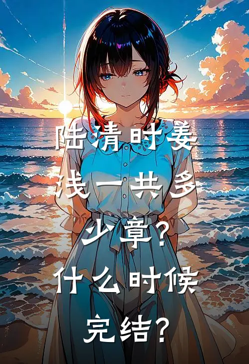 陆清时姜浅一共多少章?什么时候完结?