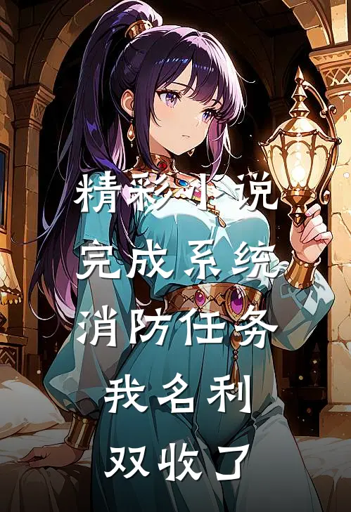 精彩小说完成系统消防任务，我名利双收了