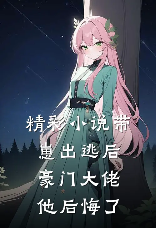 精彩小说带崽出逃后，豪门大佬他后悔了