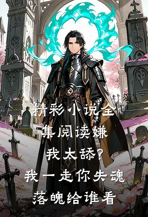 精彩小说全集阅读嫌我太舔?我一走你失魂落魄给谁看