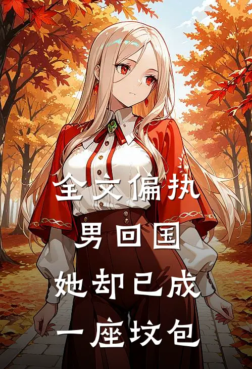 全文偏执男回国：她却已成一座坟包