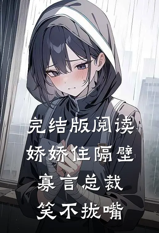 完结版阅读娇娇住隔壁，寡言总裁笑不拢嘴