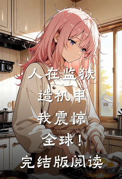 人在监狱造机甲，我震惊全球！完结版阅读