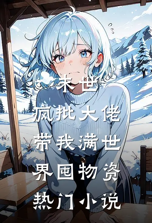 末世，疯批大佬带我满世界囤物资热门小说