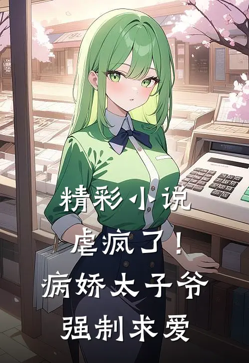 精彩小说虐疯了！病娇太子爷强制求爱