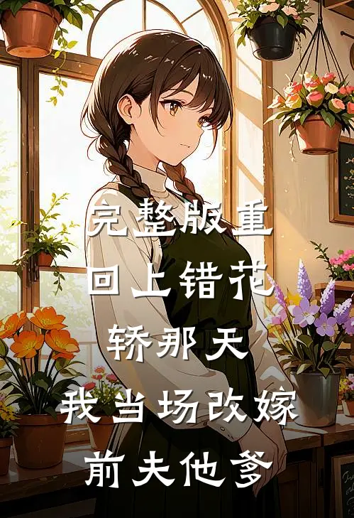完整版重回上错花轿那天，我当场改嫁前夫他爹