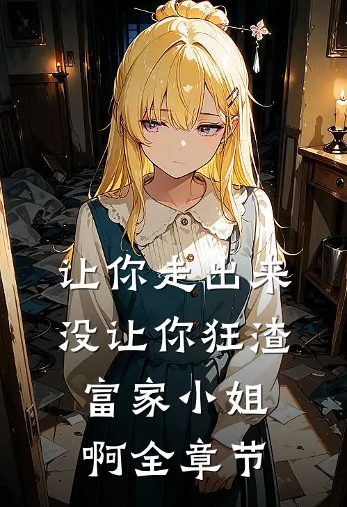让你走出来，没让你狂渣富家小姐啊全章节