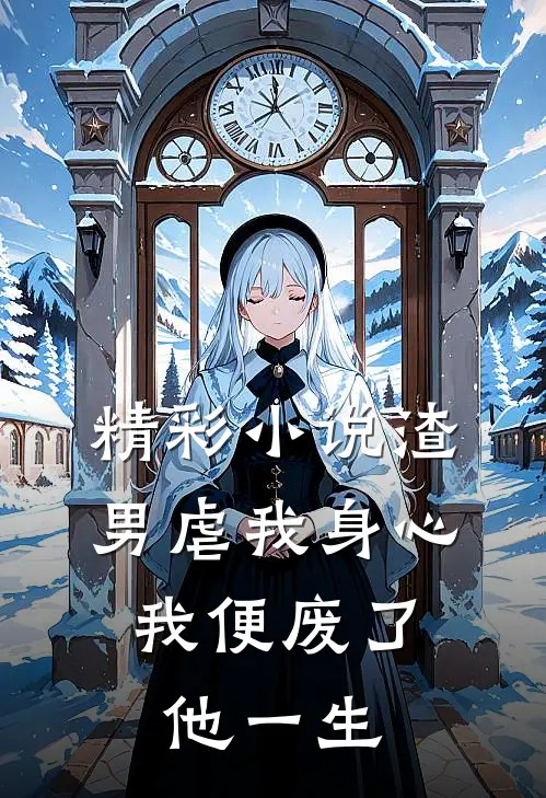 精彩小说渣男虐我身心，我便废了他一生