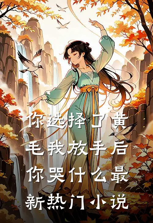 你选择了黄毛我放手后你哭什么最新热门小说