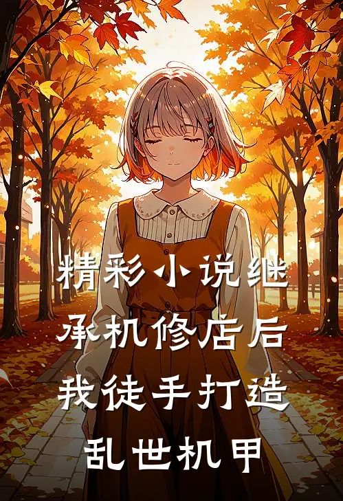 精彩小说继承机修店后，我徒手打造乱世机甲