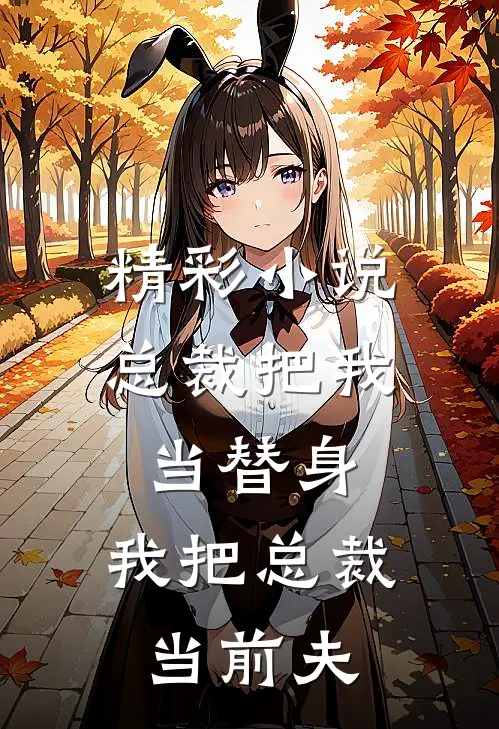 精彩小说总裁把我当替身，我把总裁当前夫