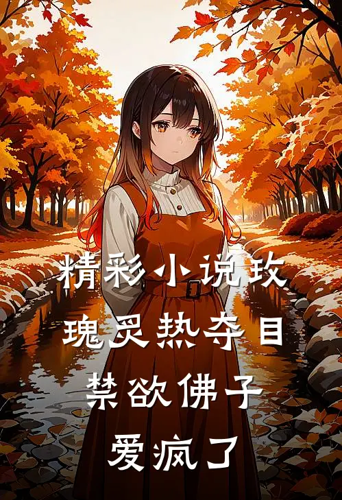 精彩小说玫瑰炙热夺目，禁欲佛子爱疯了