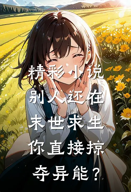 精彩小说别人还在末世求生，你直接掠夺异能？