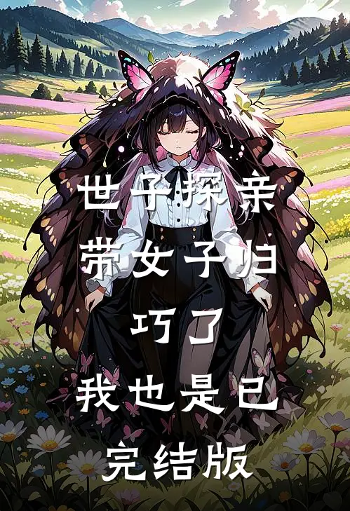 世子探亲带女子归，巧了，我也是已完结版