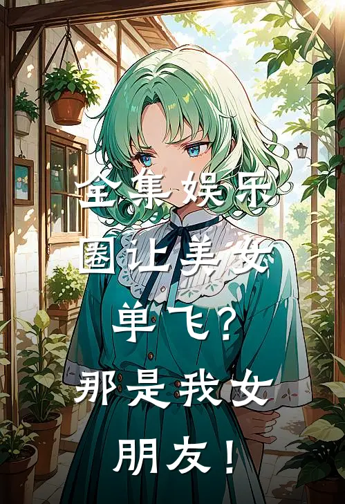 全集娱乐圈让美女单飞？那是我女朋友！