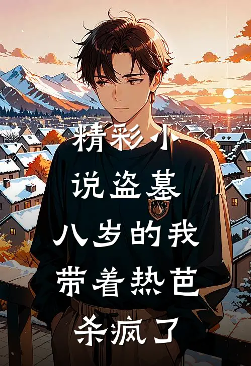 精彩小说盗墓：八岁的我带着热芭杀疯了