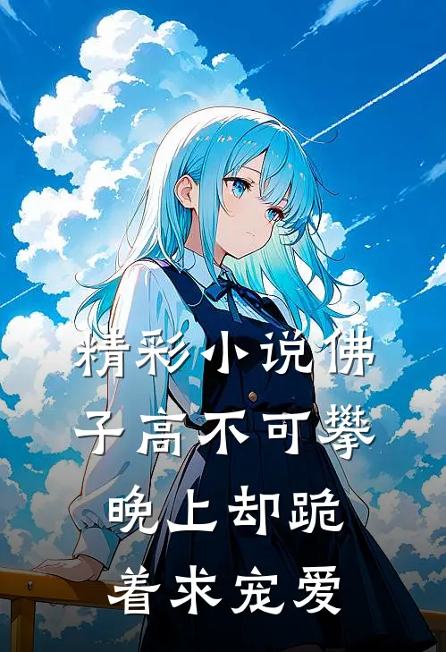 精彩小说佛子高不可攀，晚上却跪着求宠爱
