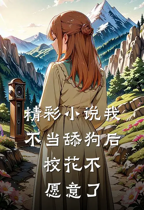 精彩小说我不当舔狗后，校花不愿意了
