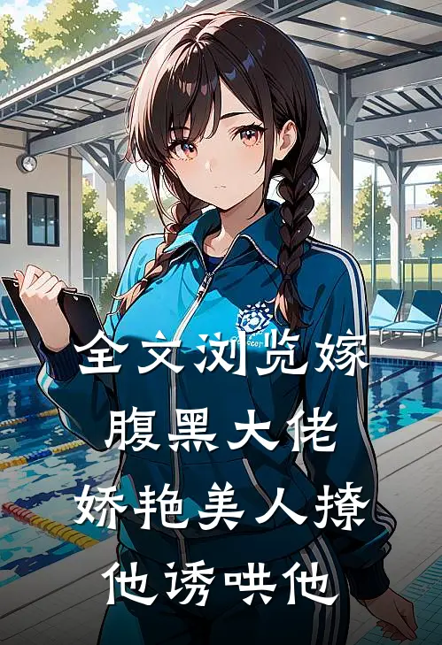 全文浏览嫁腹黑大佬，娇艳美人撩他诱哄他