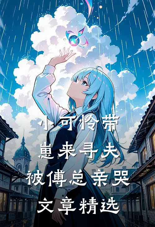 小可怜带崽来寻夫，被傅总亲哭文章精选