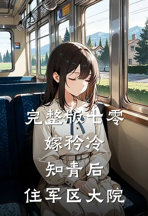 完整版七零：嫁矜冷知青后，住军区大院