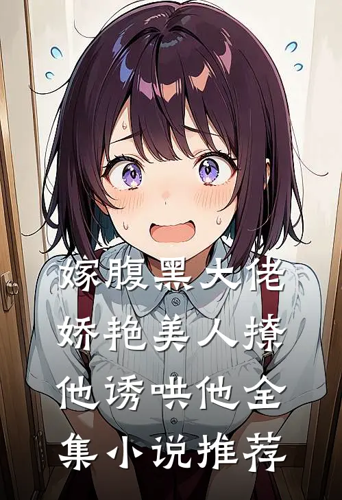 嫁腹黑大佬，娇艳美人撩他诱哄他全集小说推荐