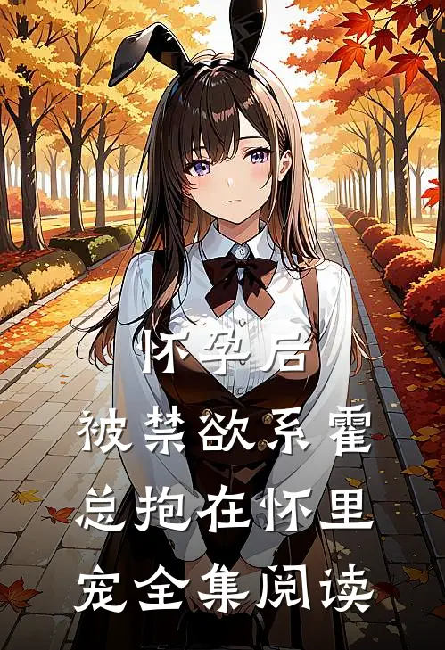 怀孕后，被禁欲系霍总抱在怀里宠全集阅读