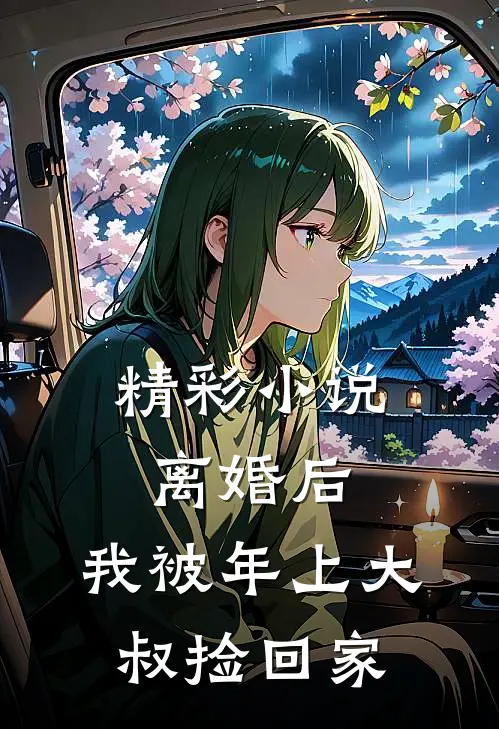 精彩小说离婚后，我被年上大叔捡回家
