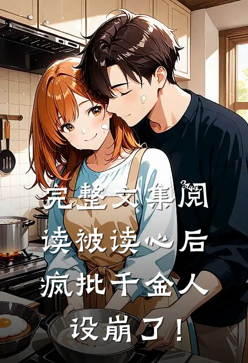 完整文集阅读被读心后，疯批千金人设崩了！