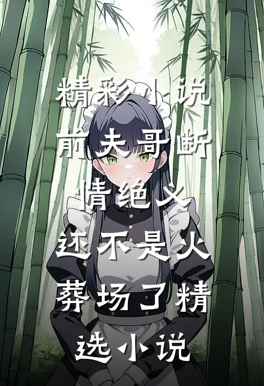 精彩小说前夫哥断情绝义,还不是火葬场了精选小说