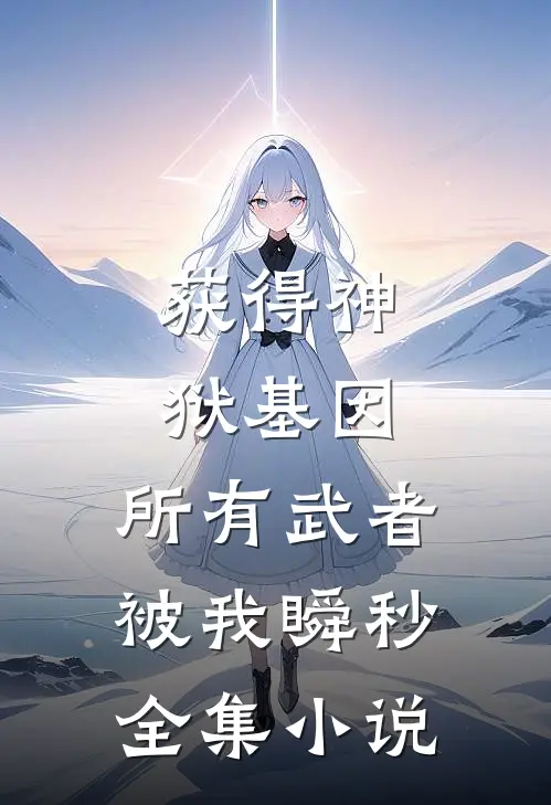 获得神狱基因，所有武者被我瞬秒全集小说